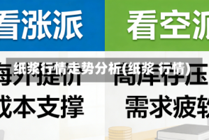 纸浆行情走势分析(纸浆 行情)