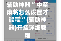 辅助神器“ 中至麻将怎么设置才能赢 ”(辅助神器)开挂详细教程