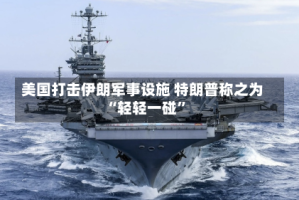 美国打击伊朗军事设施 特朗普称之为“轻轻一碰”