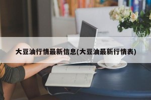 大豆油行情最新信息(大豆油最新行情表)