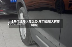 【车门缝隙大怎么办,车门缝隙大有影响吗】