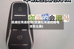 凯迪拉克遥控器(凯迪拉克遥控器电池怎么换)