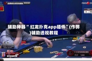 辅助神器“ 红龙扑克app插件”(作弊)辅助透视教程