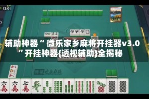 辅助神器“ 微乐家乡麻将开挂器v3.0”开挂神器{透视辅助}全揭秘