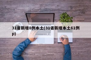 31省新增8例本土(31省新增本土61例p)