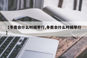 【冬奥会什么时候举行,冬奥会什么时候举行】