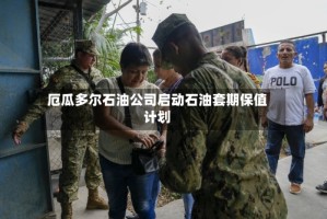 厄瓜多尔石油公司启动石油套期保值计划