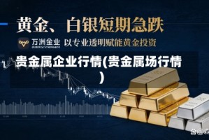 贵金属企业行情(贵金属场行情)
