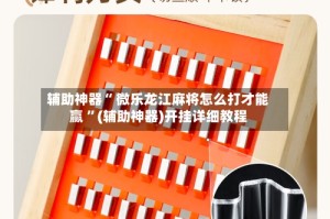 辅助神器“ 微乐龙江麻将怎么打才能赢 ”(辅助神器)开挂详细教程