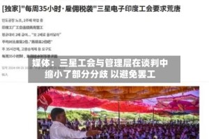 媒体：三星工会与管理层在谈判中缩小了部分分歧 以避免罢工
