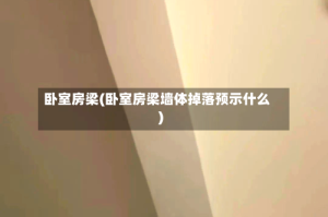 卧室房梁(卧室房梁墙体掉落预示什么)