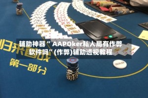 辅助神器“ AAPOker私人局有作弊软件吗”(作弊)辅助透视教程