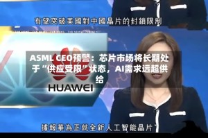ASML CEO预警：芯片市场将长期处于“供应受限”状态，AI需求远超供给
