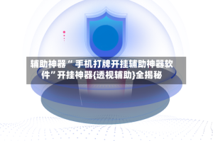 辅助神器“ 手机打牌开挂辅助神器软件”开挂神器{透视辅助}全揭秘