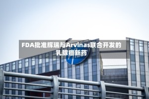 FDA批准辉瑞与Arvinas联合开发的乳腺癌新药