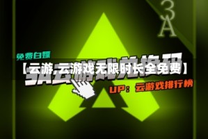 【云游,云游戏无限时长全免费】
