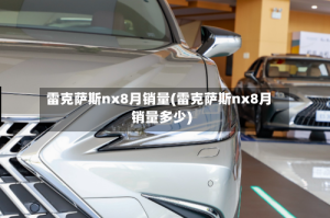雷克萨斯nx8月销量(雷克萨斯nx8月销量多少)