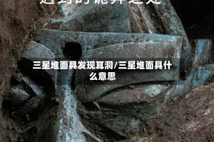 三星堆面具发现耳洞/三星堆面具什么意思