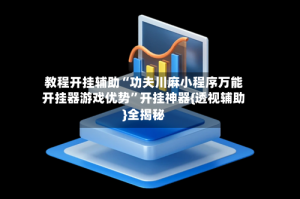 教程开挂辅助“功夫川麻小程序万能开挂器游戏优势”开挂神器{透视辅助}全揭秘