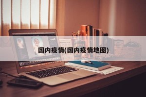 国内疫情(国内疫情地图)