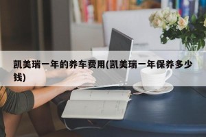 凯美瑞一年的养车费用(凯美瑞一年保养多少钱)