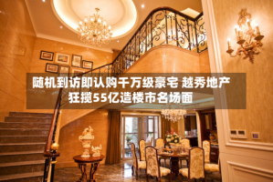 随机到访即认购千万级豪宅 越秀地产狂揽55亿造楼市名场面