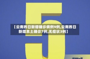 【云南昨日新增确诊病例9例,云南昨日新增本土确诊7例,无症状3例】