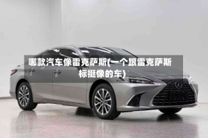 哪款汽车像雷克萨斯(一个跟雷克萨斯标挺像的车)