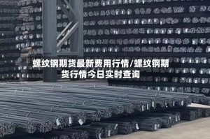 螺纹钢期货最新费用行情/螺纹钢期货行情今日实时查询