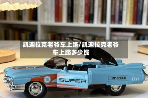 凯迪拉克老爷车上路/凯迪拉克老爷车上路多少钱