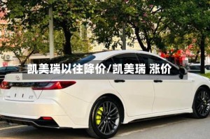 凯美瑞以往降价/凯美瑞 涨价