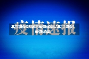 北京新冠状病毒最新消息/北京 新冠 最新消息