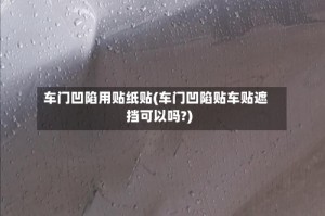 车门凹陷用贴纸贴(车门凹陷贴车贴遮挡可以吗?)