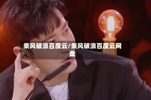 乘风破浪百度云/乘风破浪百度云网盘