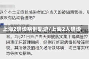 上海2确诊病例轨迹/上海2人确诊