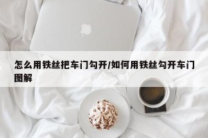 怎么用铁丝把车门勾开/如何用铁丝勾开车门图解