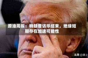 原油周报：特朗普访华结束，地缘短期存在加速可能性
