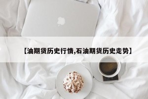 【油期货历史行情,石油期货历史走势】
