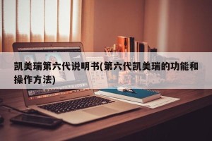 凯美瑞第六代说明书(第六代凯美瑞的功能和操作方法)