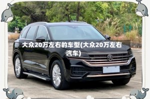 大众20万左右的车型(大众20万左右汽车)