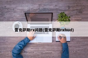 雷克萨斯rx问题(雷克萨斯rxhud)