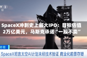 SpaceX冲刺史上最大IPO：目标估值2万亿美元，马斯克承诺“一股不卖”