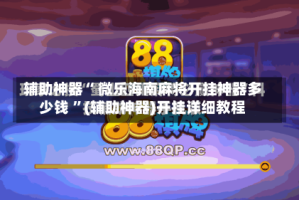 辅助神器“ 微乐海南麻将开挂神器多少钱 ”(辅助神器)开挂详细教程