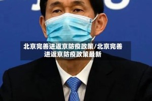 北京完善进返京防疫政策/北京完善进返京防疫政策最新