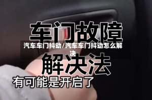 汽车车门抖动/汽车车门抖动怎么解决
