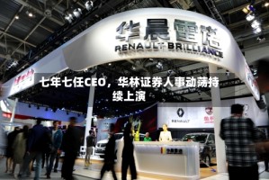 七年七任CEO，华林证券人事动荡持续上演