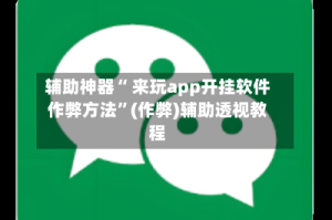 辅助神器“ 来玩app开挂软件作弊方法”(作弊)辅助透视教程