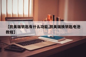 【凯美瑞钥匙有什么功能,凯美瑞换钥匙电池教程】