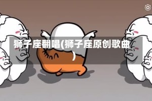 狮子座翻唱(狮子座原创歌曲)