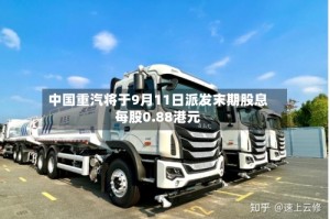 中国重汽将于9月11日派发末期股息每股0.88港元